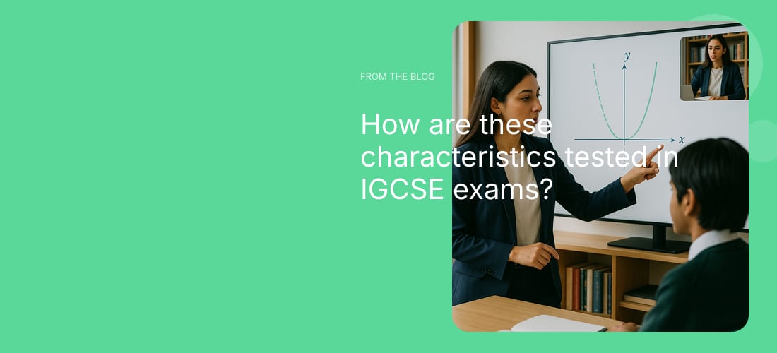 How are these characteristics tested in IGCSE exams?