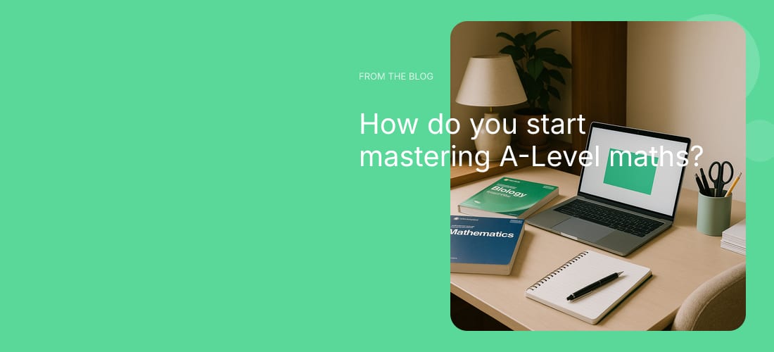 How do you start mastering A-Level maths?