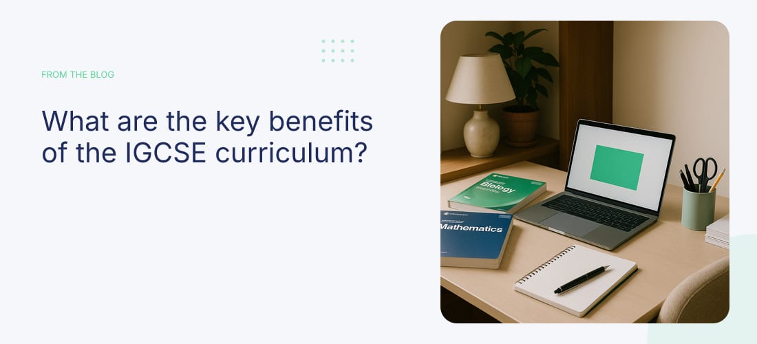 What are the key benefits of the IGCSE curriculum?